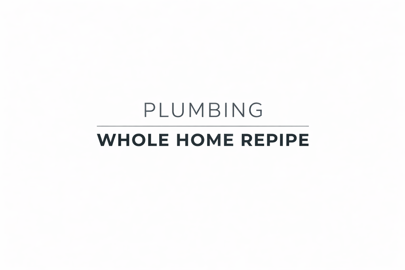 Plumbing Whole Home Repipe